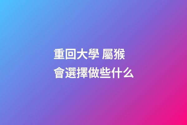 重回大學 屬猴會選擇做些什么